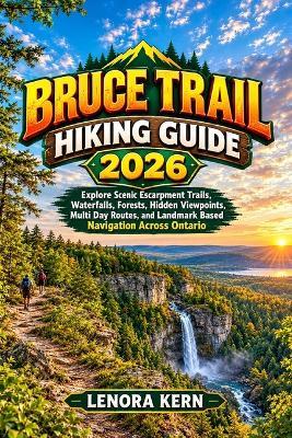 Bruce Trail Hiking Guide 2026: Explore Scenic Escarpment Trails, Waterfalls, Forests, Hidden Viewpoints, Multi Day Routes, and Landmark Based Navigation Across Ontario - Lenora Kern - cover