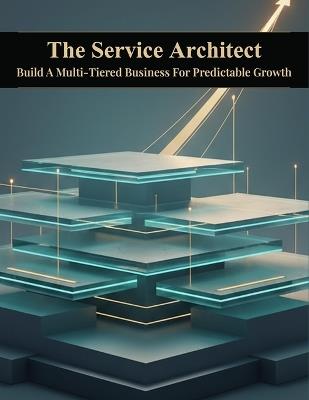 The Service Architect: Build A Multi-Tiered Business For Predictable Growth - Taiga Nakata - cover