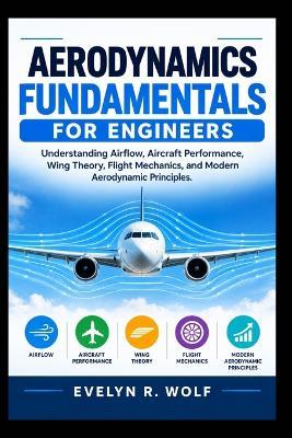 Aerodynamics Fundamentals for Engineers: Understanding Airflow, Aircraft Performance, Wing Theory, Flight Mechanics, and Modern Aerodynamic Principles. - Evelyn R Wolf - cover