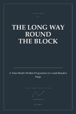 The Long Way Round the Block: A Nine-Month Written Programme for Leash-Reactive Dogs - Tess Ardley - cover