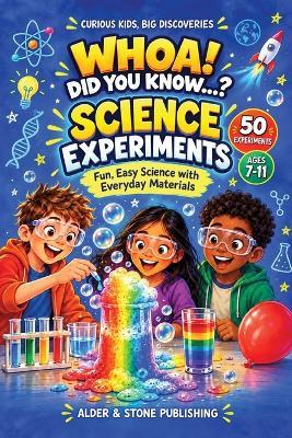 Whoa! Did You Know...? Science Experiments: 50 Fun, Easy Experiments with Simple Explanations for Curious Kids Ages 7-11 Curious Kids, Big Discoveries Series - Alder And Stone Publishing - cover