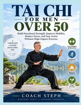 Tai CHI for Men Over 50: Build Functional Strength, Improve Mobility, Reduce Stress, and Stay Active Without High-Impact Exercise - Coach Steph - cover