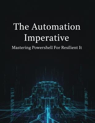 The Automation Imperative: Mastering Powershell For Resilient It - Rena Iwamoto - cover