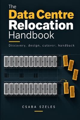 The Data Centre Relocation Handbook: Discovery, design, cutover, handback - Csaba Szeles - cover