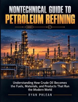 Nontechnical Guide To Petroleum Refining - Ryan Phlean - cover