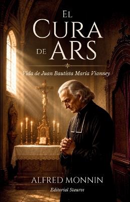 El Cura de Ars: Vida de Juan Bautista María Vianney - Alfred Monnin - cover
