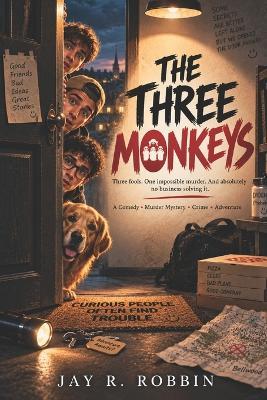 The Three Monkeys: Three fools. One impossible murder. And absolutely no business solving it. - Jay R Robbin - cover