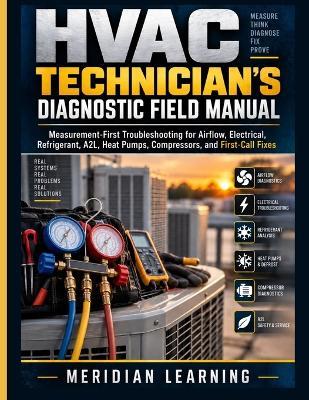 HVAC Technician's Diagnostic Field Manual: Measurement-First Troubleshooting for Airflow, Electrical, Refrigerant, A2L, Heat Pumps, Compressors, and First-Call Fixes - Meridian Learning - cover