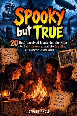 Spooky but True: 20 Real Unsolved Mysteries for Kids to Read at Halloween, Around the Campfire, or Whenever It Gets Dark - Stuart Akoli - cover