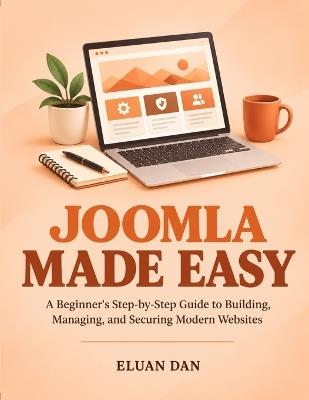 Joomla Made Easy: A Beginner's Step-by-Step Guide to Building, Managing, and Securing Modern Websites - Eluan Dan - cover