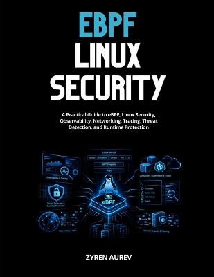 eBPF LINUX SECURITY: A Practical Guide to eBPF, Linux Security, Observability, Networking, Tracing, Threat Detection, and Runtime Protection - Zyren Aurev - cover