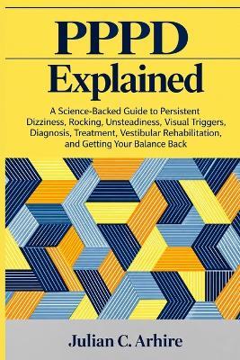 PPPD Explained: A Science-Backed Guide to Persistent Dizziness, Rocking, Unsteadiness, Visual Triggers, Diagnosis, Treatment, Vestibular Rehabilitation, and Getting Your Balance Back - Julian C Arhire - cover