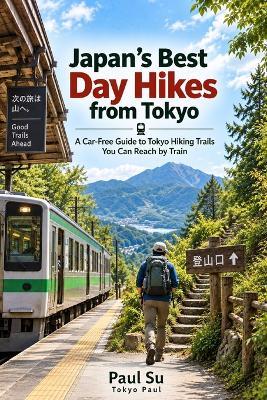 Japan's Best Day Hikes from Tokyo: A Car-Free Guide to Tokyo Hiking Trails You Can Reach by Train - Paul Su - cover