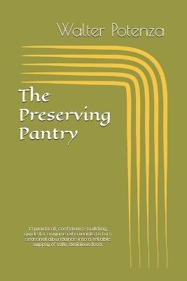 The Preserving Pantry: A practical, confidence-building guide for anyone who wants to turn seasonal abundance into a reliable supply of safe, delicious food. - Walter Potenza - cover