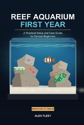 Reef Aquarium First Year: A Practical Setup and Care Guide for Serious Beginners - Alex Fleet - cover