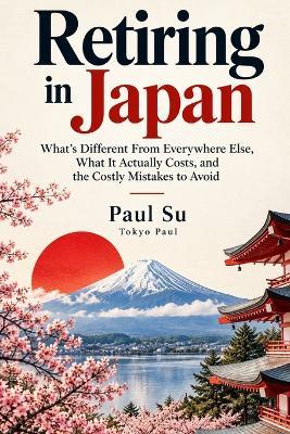 Retiring in Japan: What's Different From Everywhere Else, What It Actually Costs, and the Costly Mistakes to Avoid - Paul Su - cover