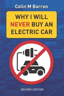 Why I Will Never Buy an Electric Car: The electric car revolution is here. Are we sure we know where it's taking us? (2nd Edition) - Colin M Barron - cover