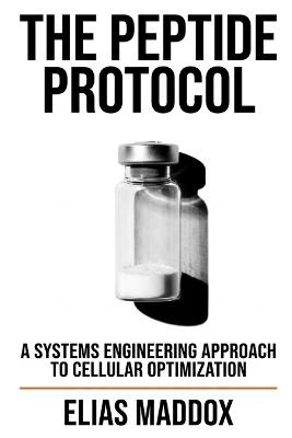 The Peptide Protocol: A Systems Engineering Approach to Cellular Optimization and Biohacking - Elias Maddox - cover