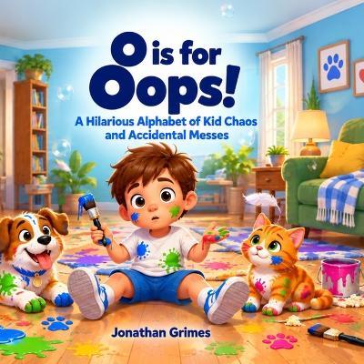 O is for Oops!: A Hilarious Alphabet of Kid Chaos and Accidental Messes - Jonathan Grimes - cover