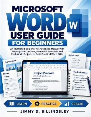 Microsoft Word User Guide for Beginners 2026: An Illustrated Beginner-to-Advanced Manual with Step-by-Step Lessons, Hands-On Exercises, and Real-World Projects to Build Practical Word Skills - Jimmy D Billingsley - cover