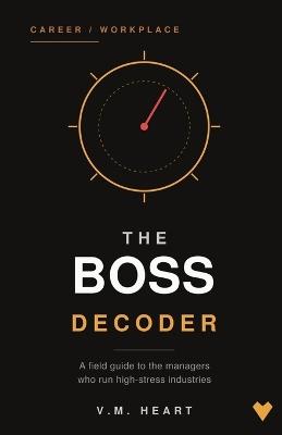 The Boss Decoder: A Burnout Survival Guide to the Managers Who Run High-Stress Industries - V M Heart - cover