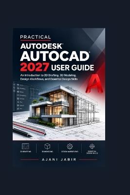 Practical Autodesk AutoCAD 2027 User Guide: An Introduction to 2D Drafting, 3D Modeling, Design Workflows, and Essential Design Skills - Ajani Jabir - cover