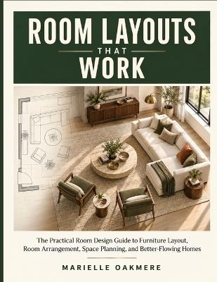 Room Layouts That Work: The Practical Room Design Guide to Furniture Layout, Room Arrangement, Space Planning, and Better-Flowing Homes - Marielle Oakmere - cover