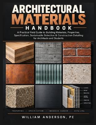 Architectural Materials Handbook: A Practical Field Guide to Building Materials, Properties, Specification, Sustainable Selection & Construction Detailing for Architects and Students - William Anderson Pe - cover