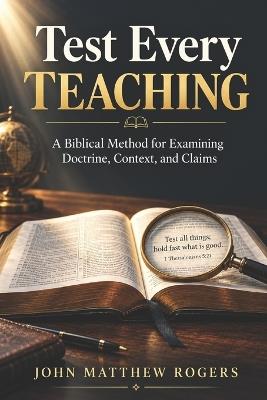 Test Every Teaching: What Revelation Really Says About Faith, Obedience, Endurance, and the Saints of God. - John Matthew Rogers - cover