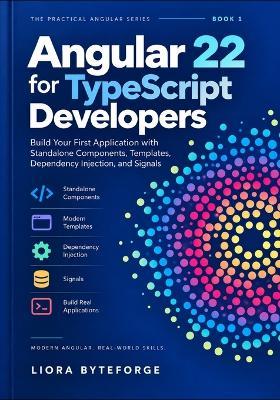 Angular 22 for TypeScript Developers: Build Your First Application with Standalone Components, Templates, Dependency Injection, and Signals - Liora Byteforge - cover