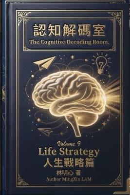 Cognitive Decoding Room, Volume 9: Life Strategy: Click the Buy Now button above and step back into the Decoding Room. - 明心 Mingxin 林 Lam - cover