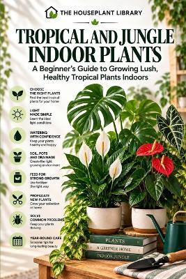 Tropical and Jungle Indoor Plants: A Beginner's Guide to Growing Lush, Healthy Tropical Plants Indoors - Roberto Beozzo - cover