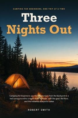 Three Nights Out: Camping for beginners: your first three trips, from the backyard to a real campground to a night under the stars, with the gear, the food, and the mistakes everyone makes - Robert Smith - cover