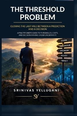 The Threshold Problem - Closing the Last Mile Between a Prediction and a Decision - Srinivas Yellugani - cover
