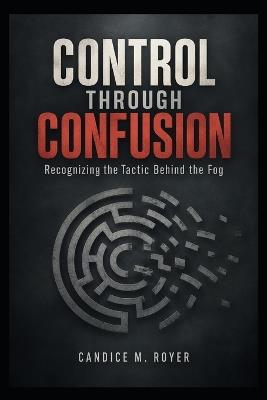 Control Through Confusion: Recognizing the Tactic Behind the Fog - Candice M Royer - cover