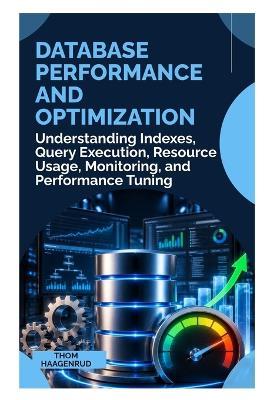 Database Performance and Optimization: Understanding Indexes, Query Execution, Resource Usage, Monitoring, and Performance Tuning - Thom Haagenrud - cover