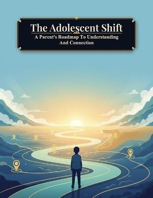 The Adolescent Shift: A Parent'S Roadmap To Understanding And Connection - Pablo Medina - cover