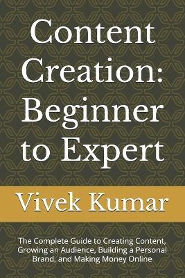 Content Creation: Beginner to Expert: The Complete Guide to Creating Content, Growing an Audience, Building a Personal Brand, and Making Money Online - Vivek Kumar - cover