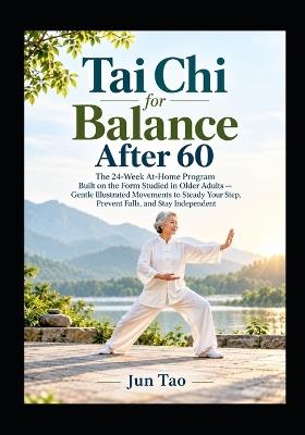 Tai Chi for Balance After 60: The 24-Week At-Home Program Built on the Form Studied in Older Adults - Gentle Illustrated Movements to Steady Your Step, Prevent Falls, and Stay Independent - Jun Tao - cover