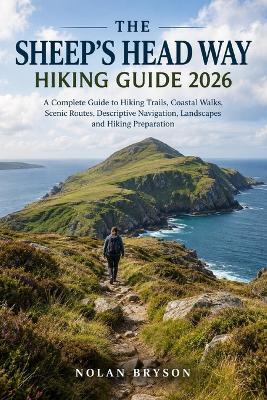 The Sheep's Head Way Hiking Guide 2026: A Complete Guide to Hiking Trails, Coastal Walks, Scenic Routes, Descriptive Navigation, Landscapes and Hiking Preparation - Nolan Bryson - cover