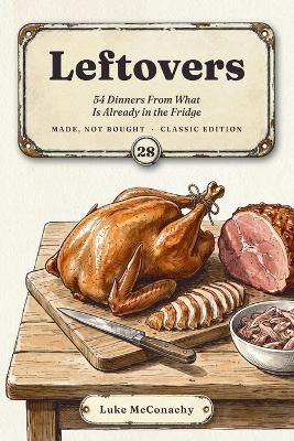 Leftovers: 54 Dinners From What Is Already in the Fridge - Luke McConachy - cover