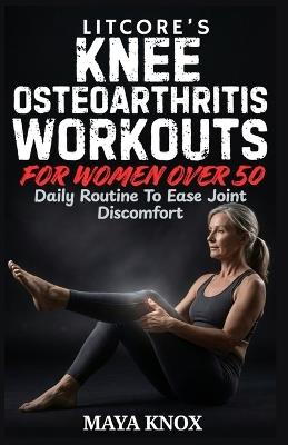 Litcore's Knee Osteoarthritis Workouts for Women over 50: Daily Routine To Ease Joint Discomfort - Maya Knox - cover