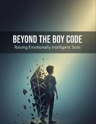 Beyond The Boy Code: Raising Emotionally Intelligent Sons - Chika Uchimura - cover