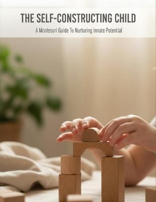 The Self-Constructing Child: A Montessori Guide To Nurturing Innate Potential - Yurina Kitagawa - cover