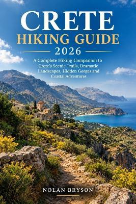 Crete Hiking Guide 2026: A Complete Hiking Companion to Crete's Scenic Trails, Dramatic Landscapes, Hidden Gorges and Coastal Adventures - Nolan Bryson - cover