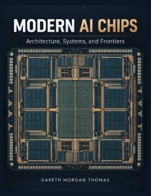 Modern AI Chips: Architecture, Systems, and Frontiers - Gareth Morgan Thomas - cover