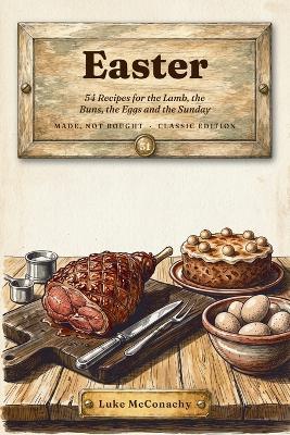 Easter: 54 Recipes for the Lamb, the Buns, the Eggs and the Sunday - Luke McConachy - cover