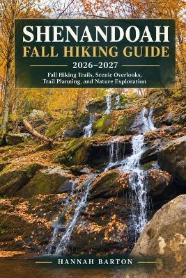 Shenandoah Fall Hiking Guide 2026-2027: Fall Hiking Trails, Scenic Overlooks, Trail Planning, Hiking Preparation, Nature Exploration, and Outdoor Adventure - Hannah Barton - cover
