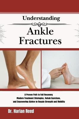 Understanding Ankle Fractures: A Proven Path to Full Recovery Modern Treatment Strategies, Rehab Exercises, and Empowering Advice to Regain Strength and Mobility - Harlan Reed - cover
