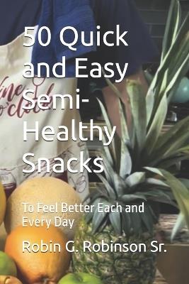 50 Quick and Easy Semi-Healthy Snacks: To Feel Better Each and Every Day - Robin G Robinson - cover